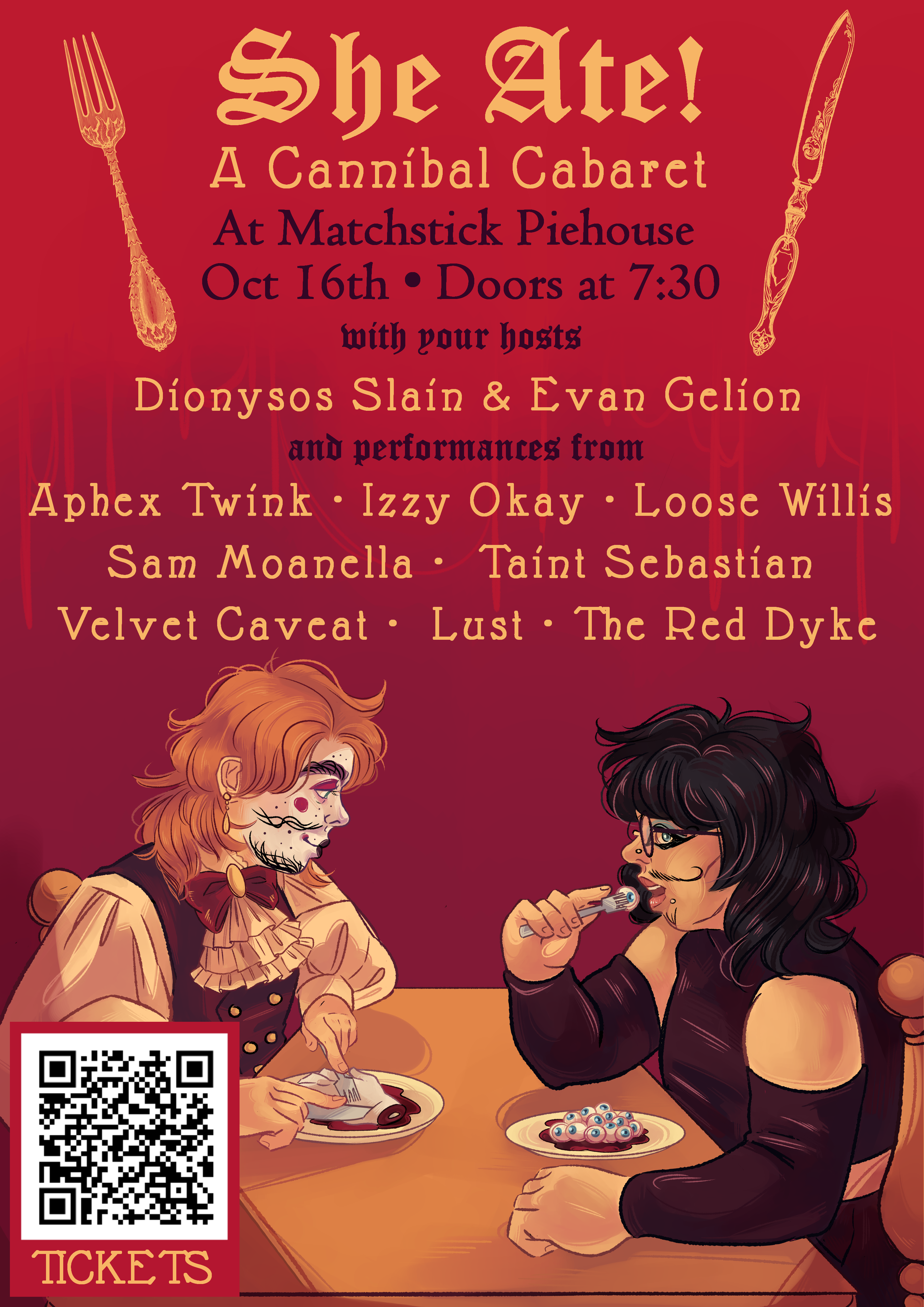 She Ate: A Cannibal Cabaret at Matchstick Piehouse, October 17th, doors at 7:30. With your hosts, Dionysos Slain and Evan Gelion, and performances from Aphex Twink, Izzy Okay, Loose Willis, Sam Moanella, Taint Sebastian, Velvet Caveat, Lust, and The Red Dyke. Below is an illustration of Dionysos Slain and Evan Gelion sitting at a table and having a nice meal of eyeballs and a human hand.